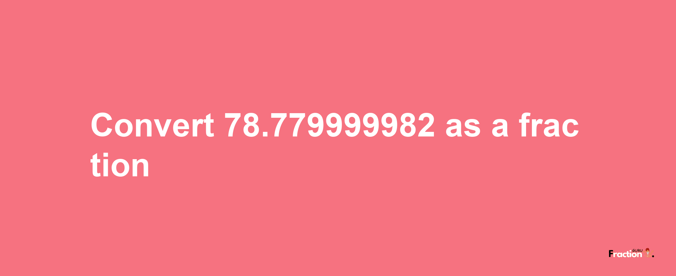 How to convert 78.779999982 as a fraction