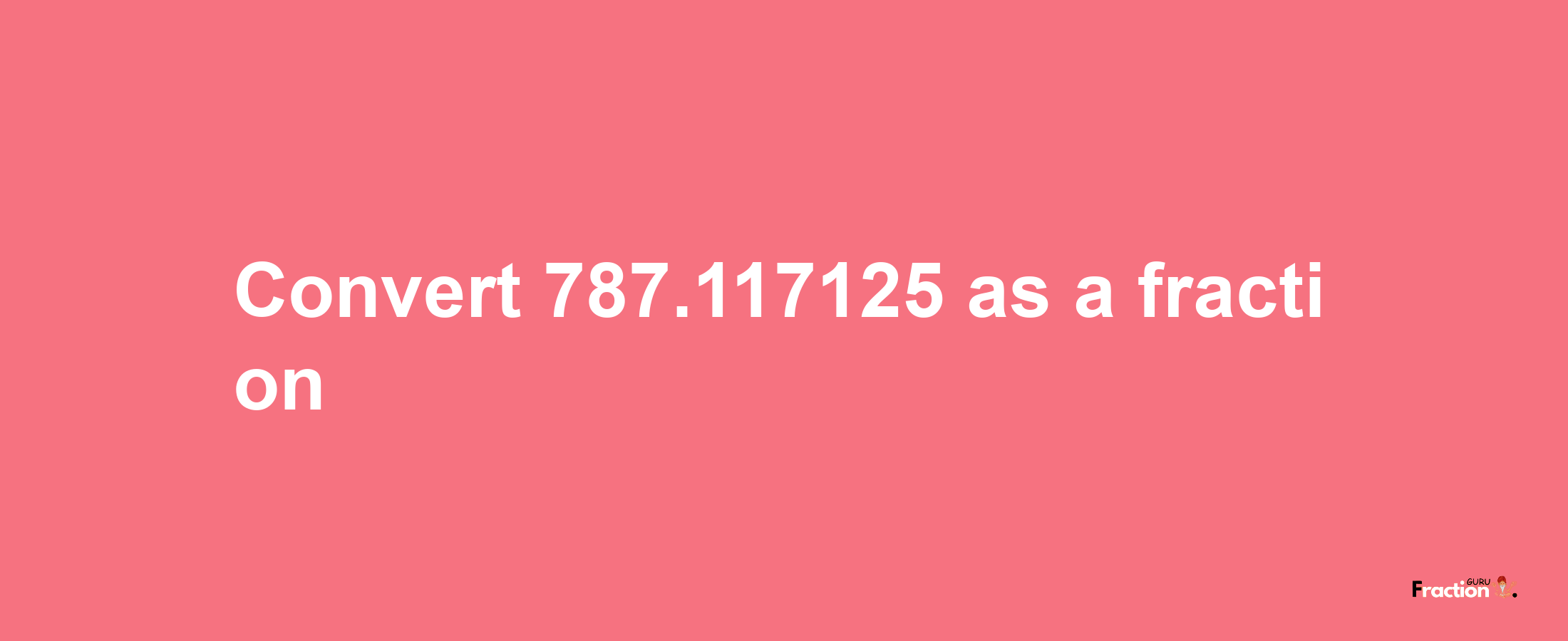 How to convert 787.117125 as a fraction