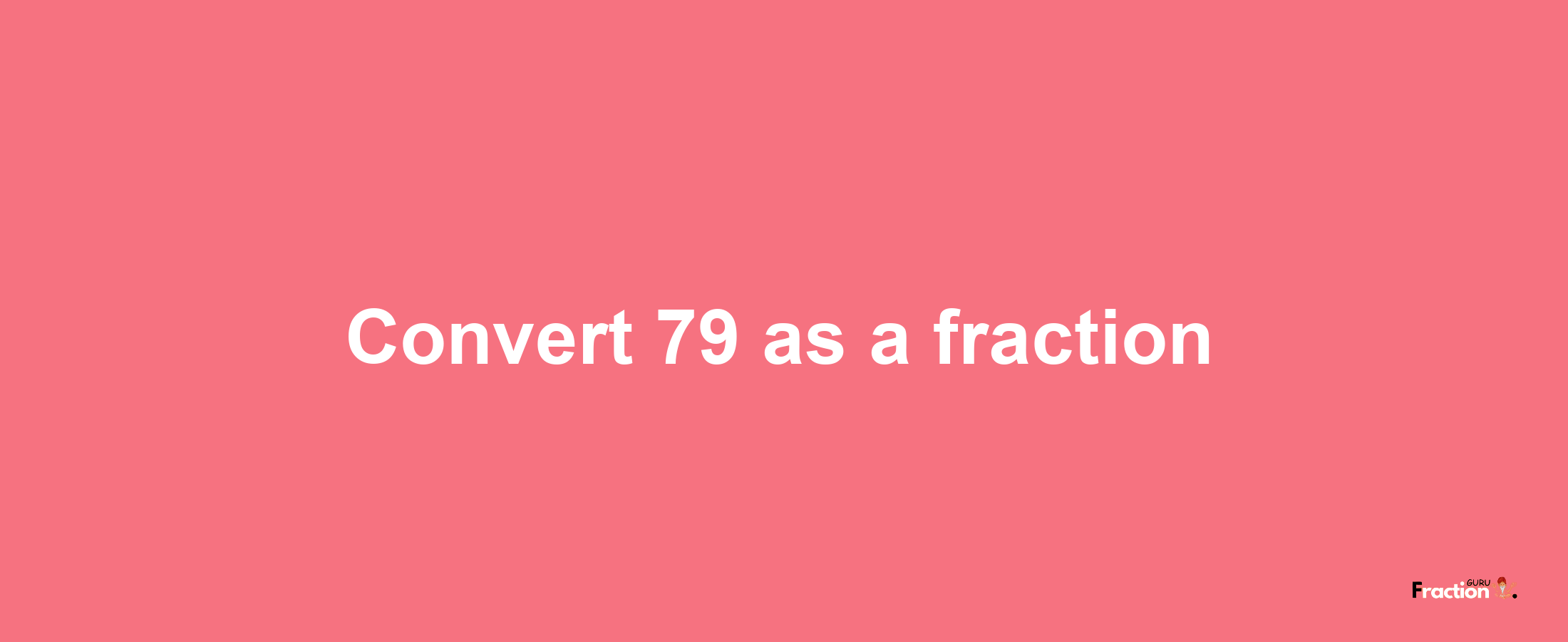 How to convert 79 as a fraction