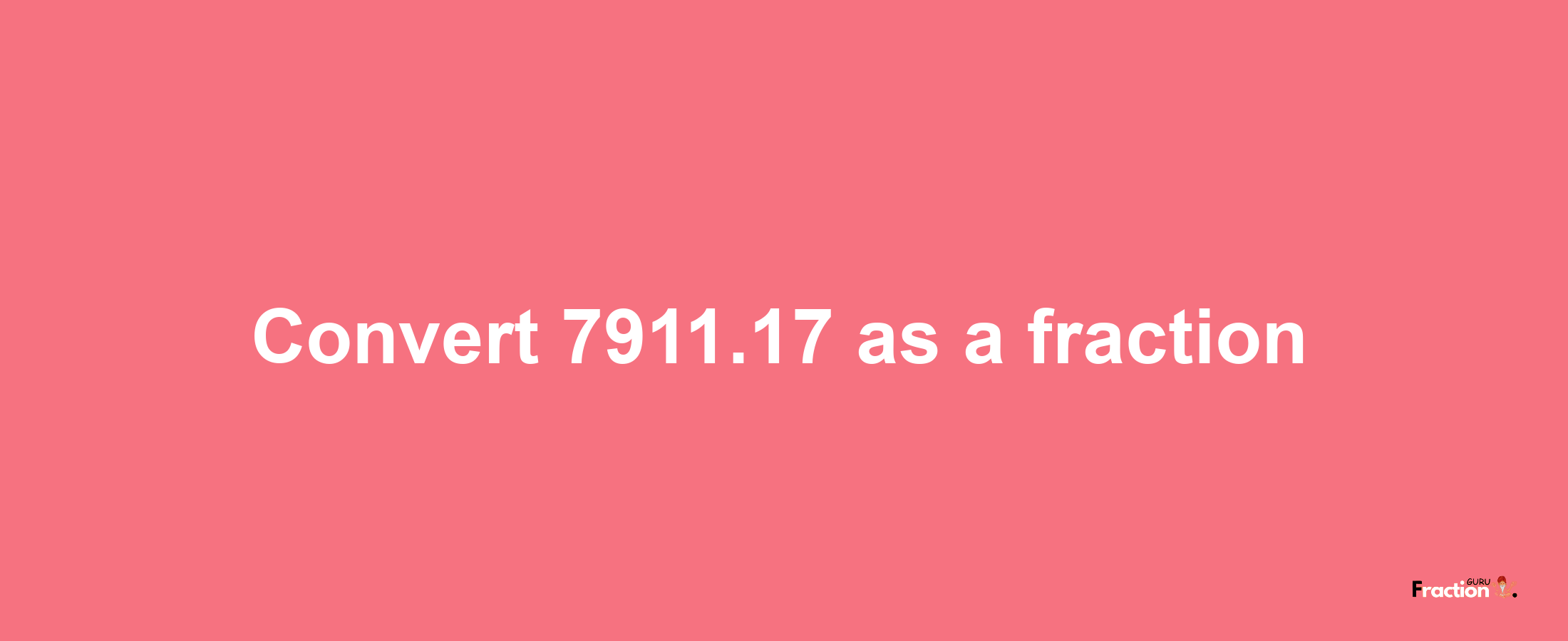 How to convert 7911.17 as a fraction