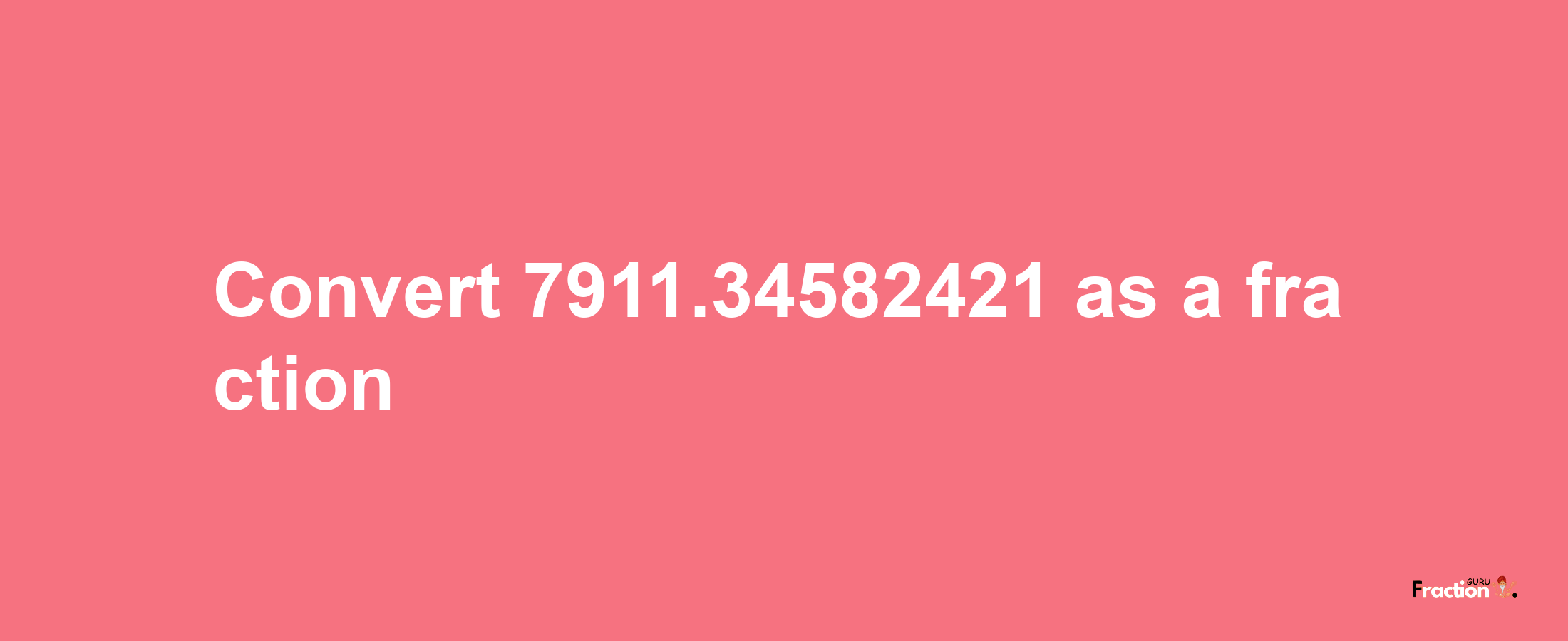 How to convert 7911.34582421 as a fraction