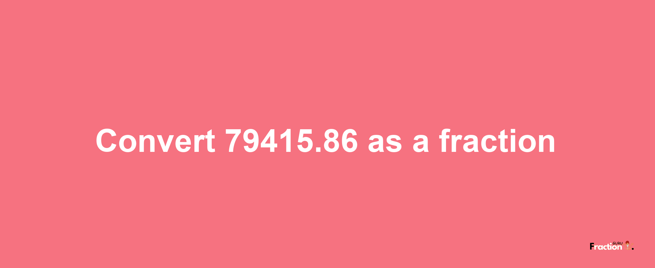 How to convert 79415.86 as a fraction