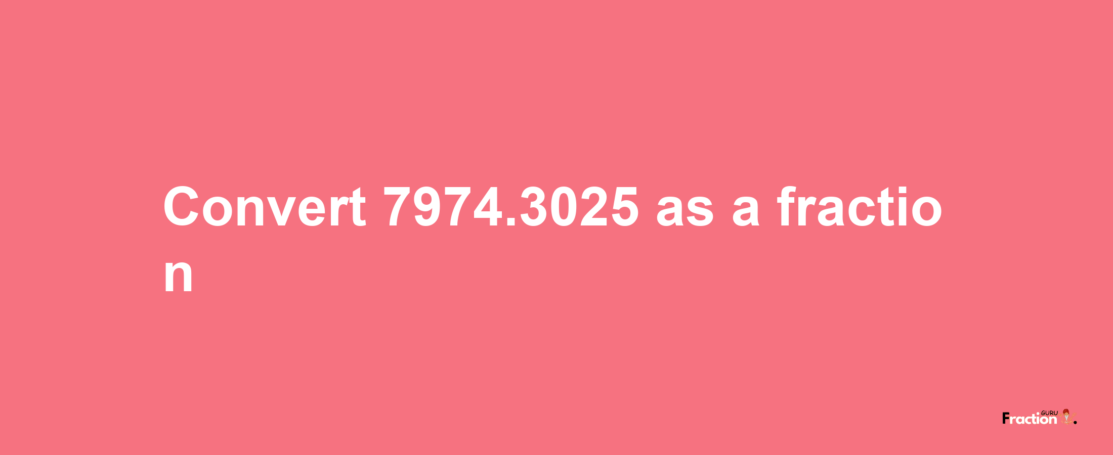 How to convert 7974.3025 as a fraction