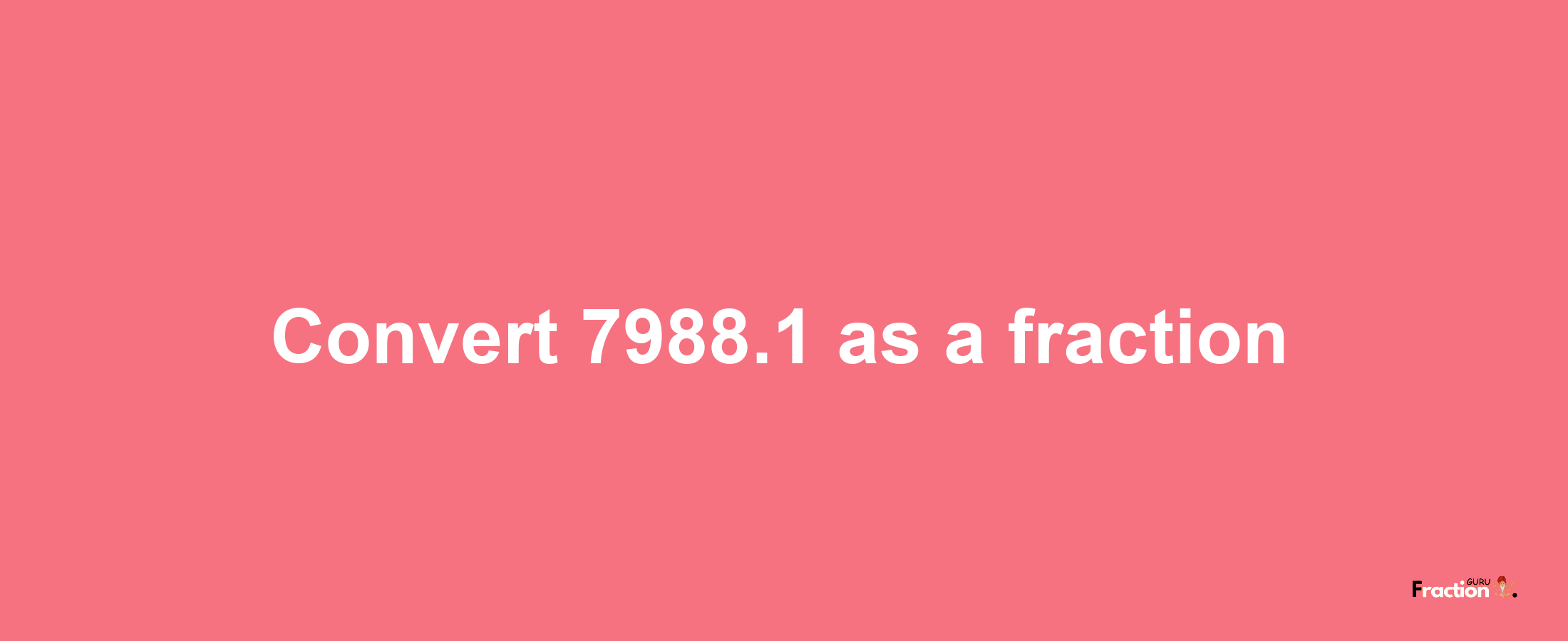 How to convert 7988.1 as a fraction