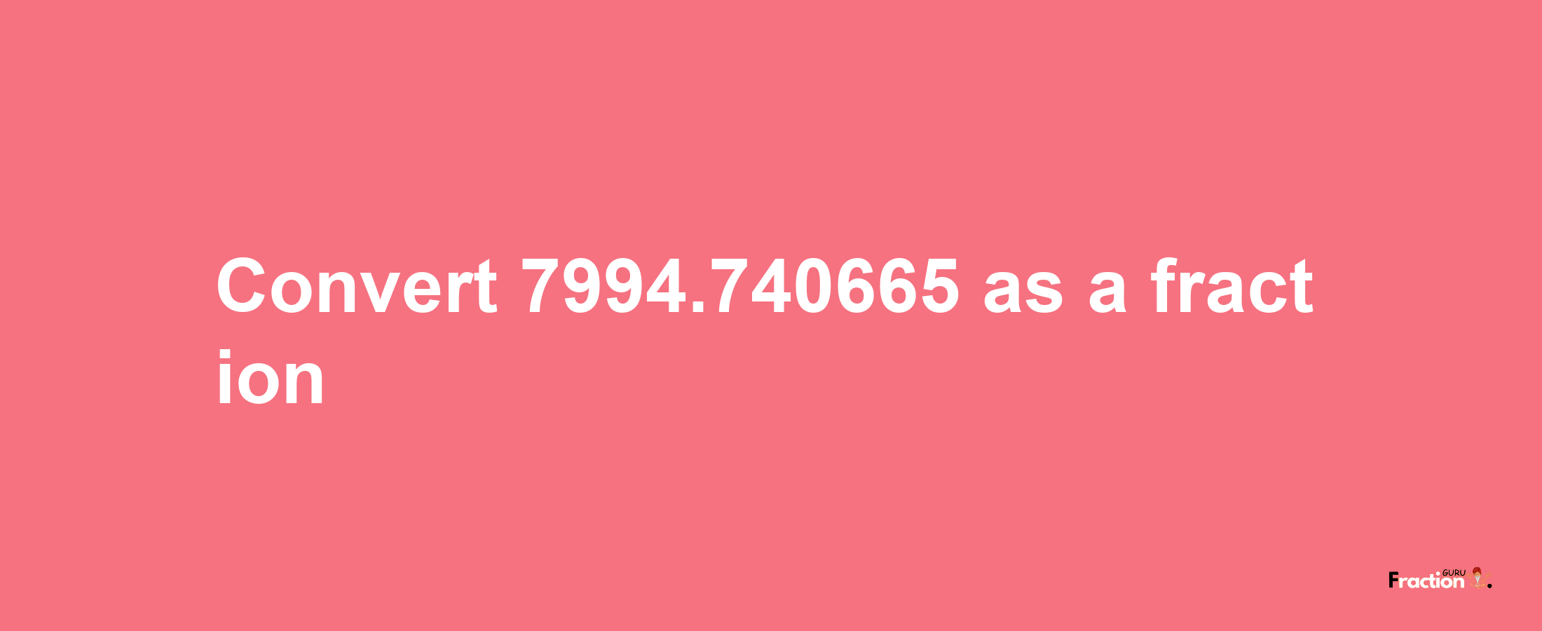 How to convert 7994.740665 as a fraction