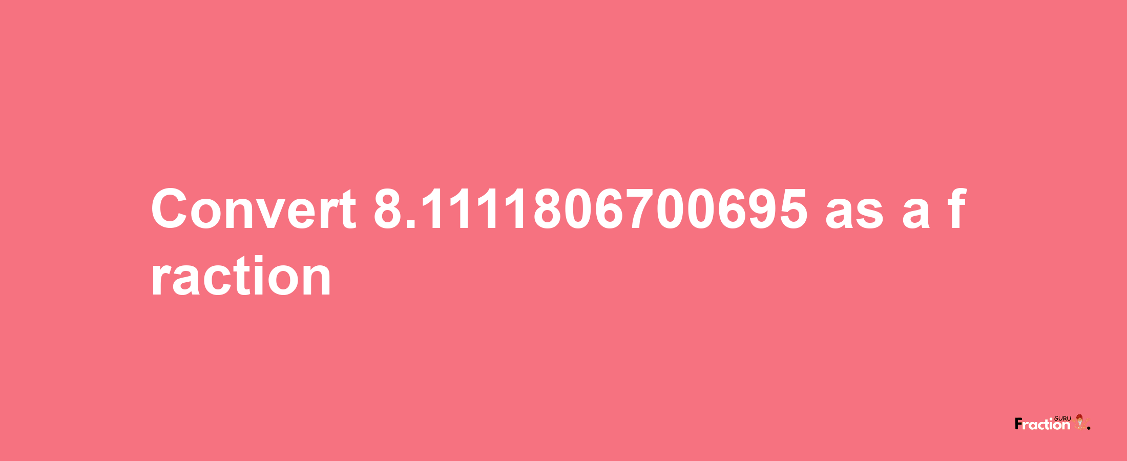 How to convert 8.1111806700695 as a fraction