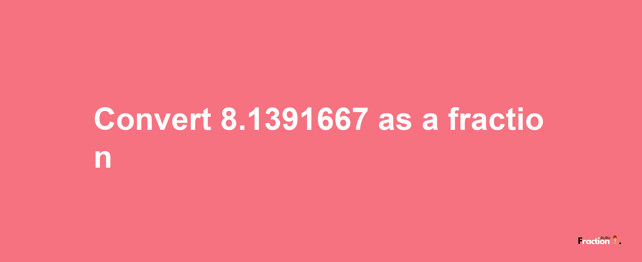 How to convert 8.1391667 as a fraction