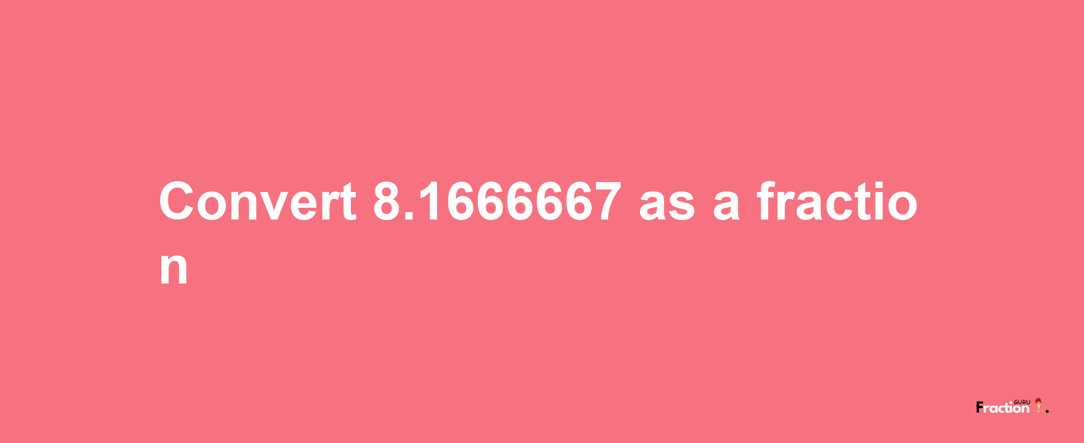 How to convert 8.1666667 as a fraction