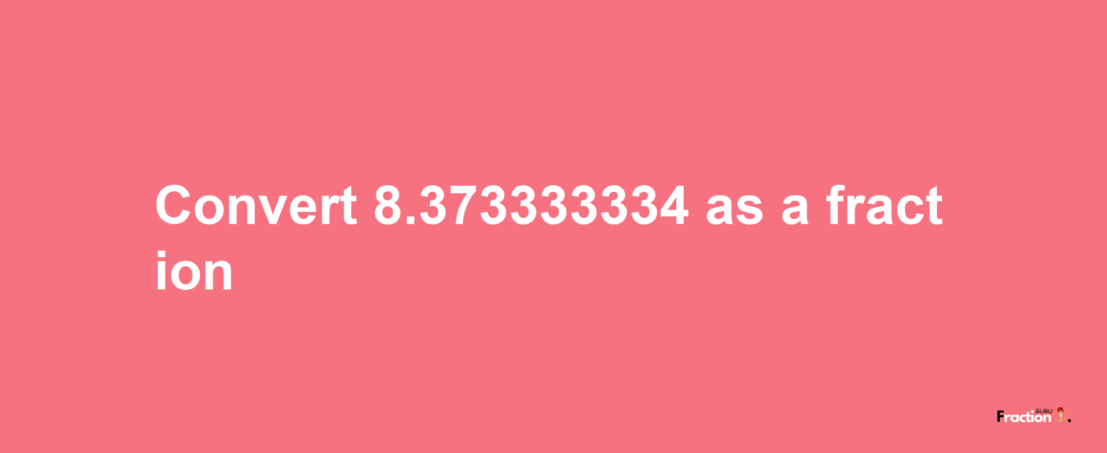 How to convert 8.373333334 as a fraction