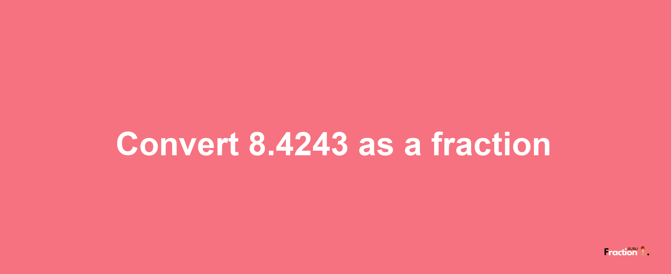 How to convert 8.4243 as a fraction