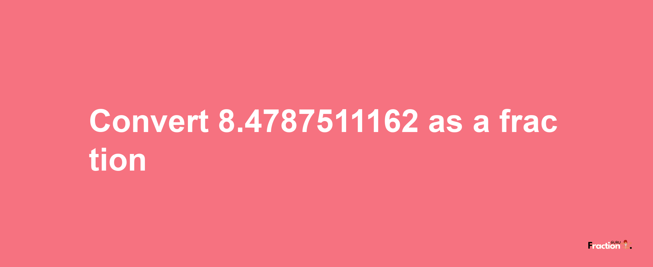 How to convert 8.4787511162 as a fraction