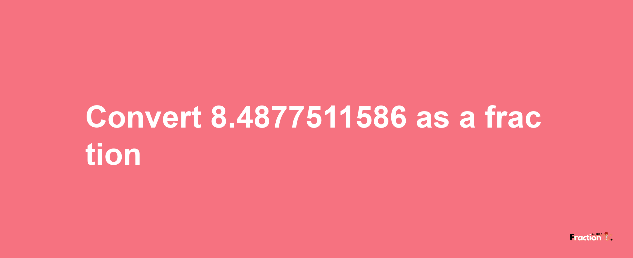 How to convert 8.4877511586 as a fraction