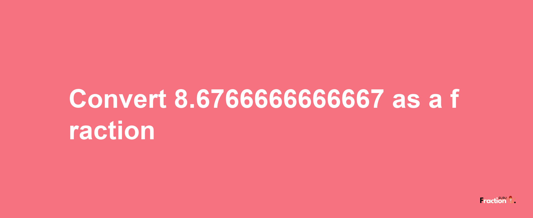 How to convert 8.6766666666667 as a fraction