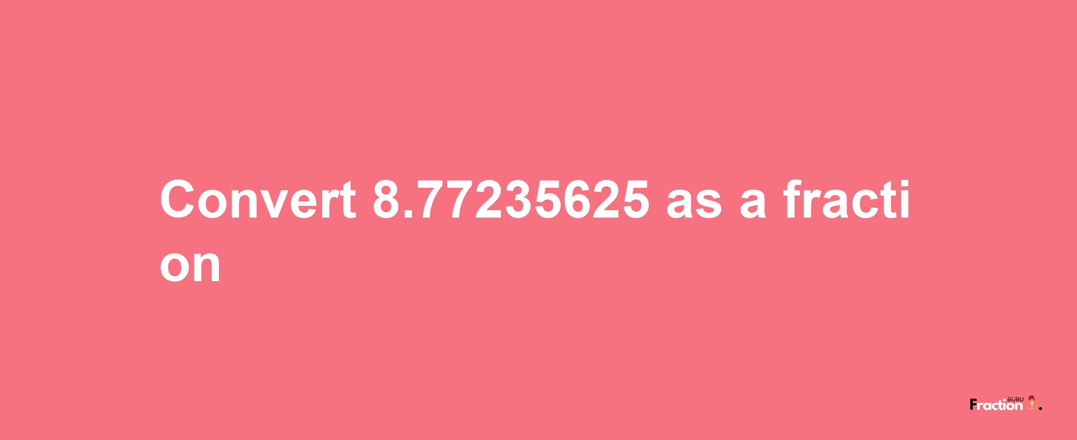 How to convert 8.77235625 as a fraction