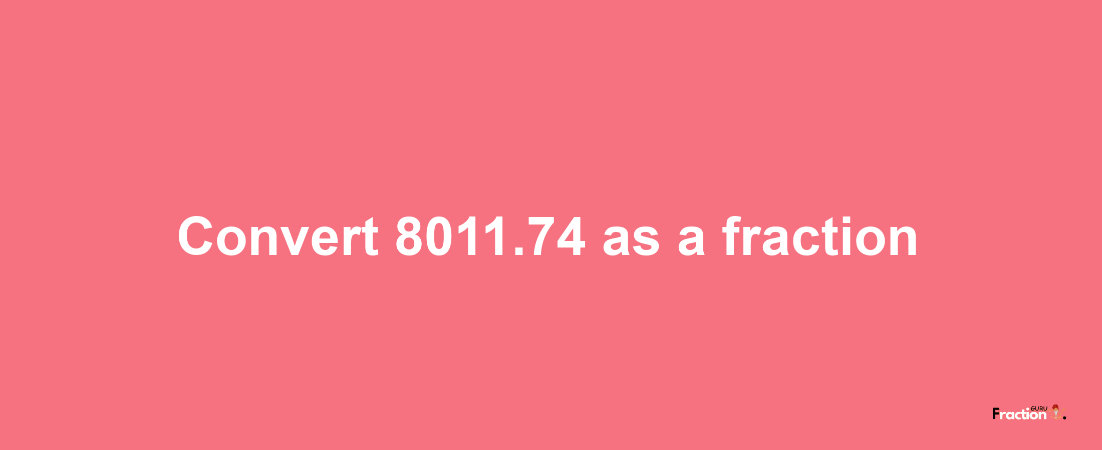 How to convert 8011.74 as a fraction