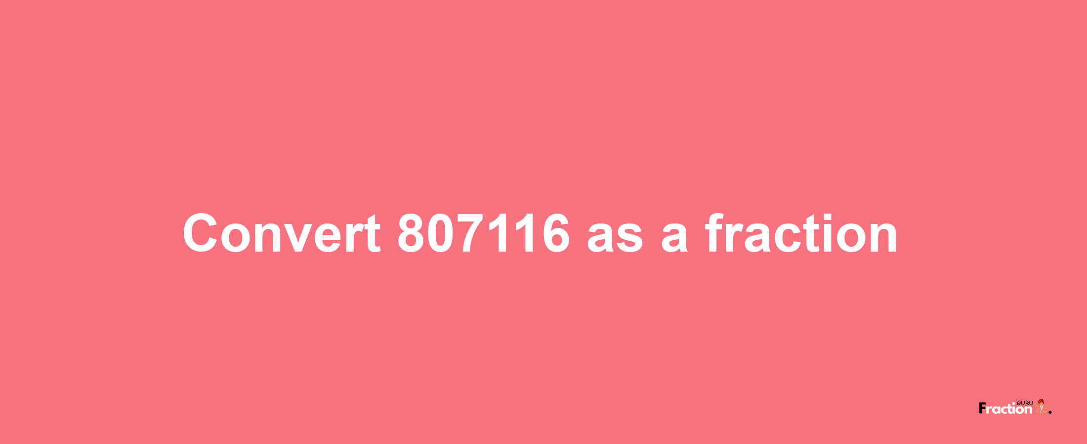 How to convert 807116 as a fraction