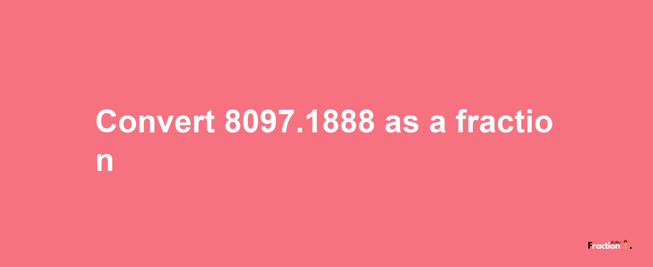 How to convert 8097.1888 as a fraction