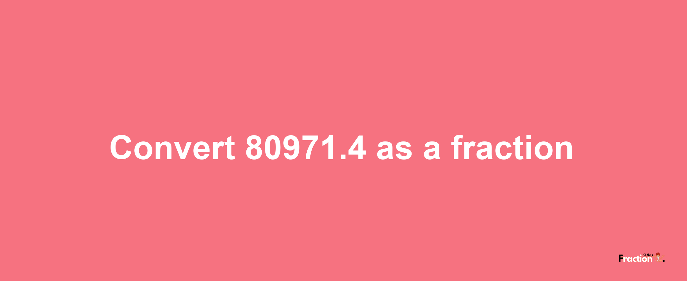 How to convert 80971.4 as a fraction