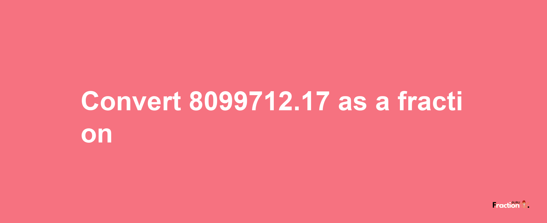 How to convert 8099712.17 as a fraction