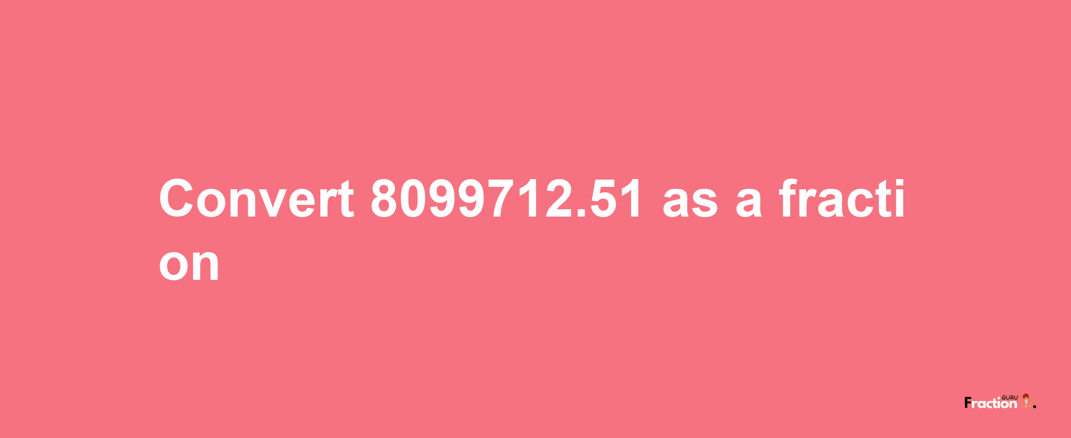 How to convert 8099712.51 as a fraction