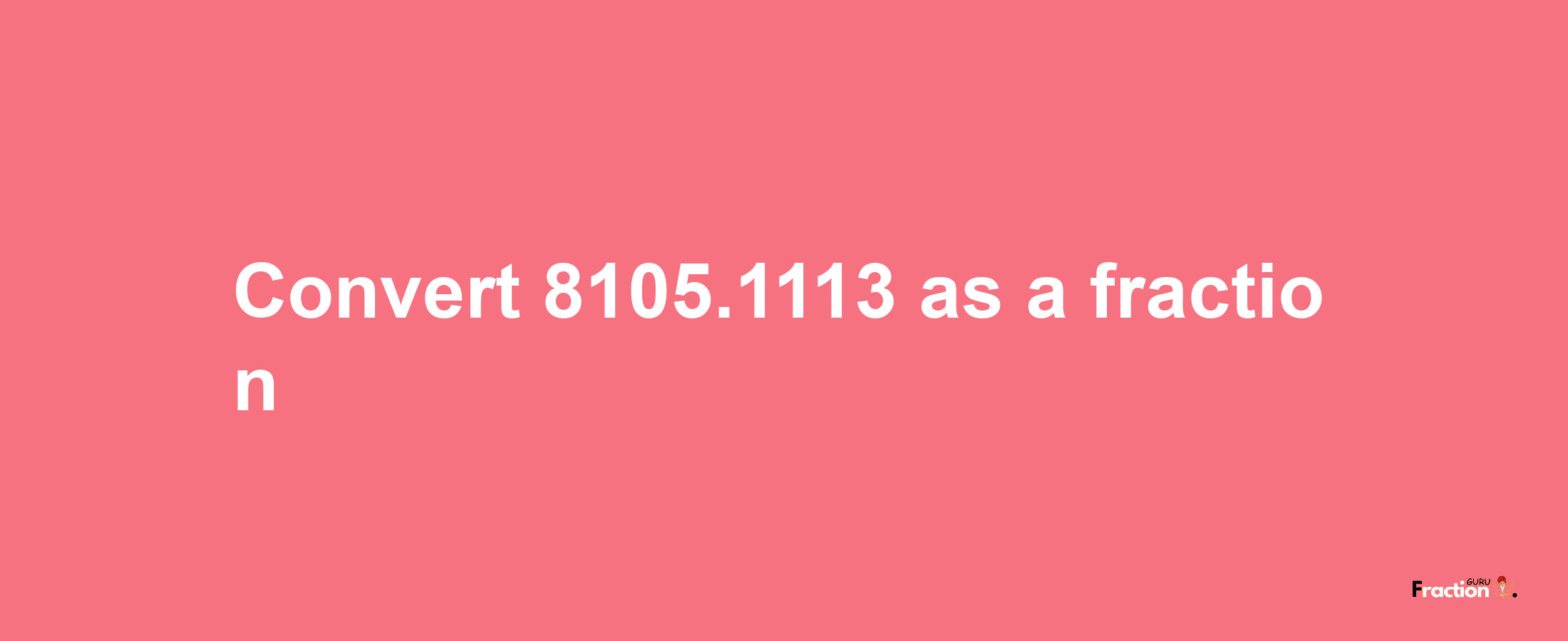 How to convert 8105.1113 as a fraction