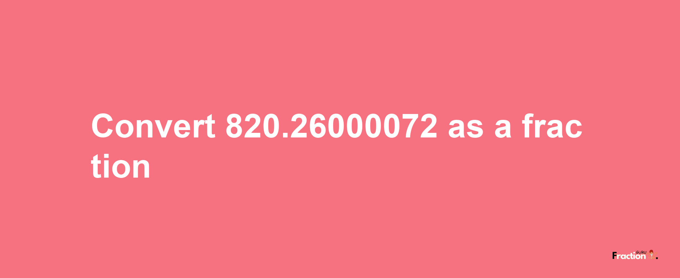 How to convert 820.26000072 as a fraction