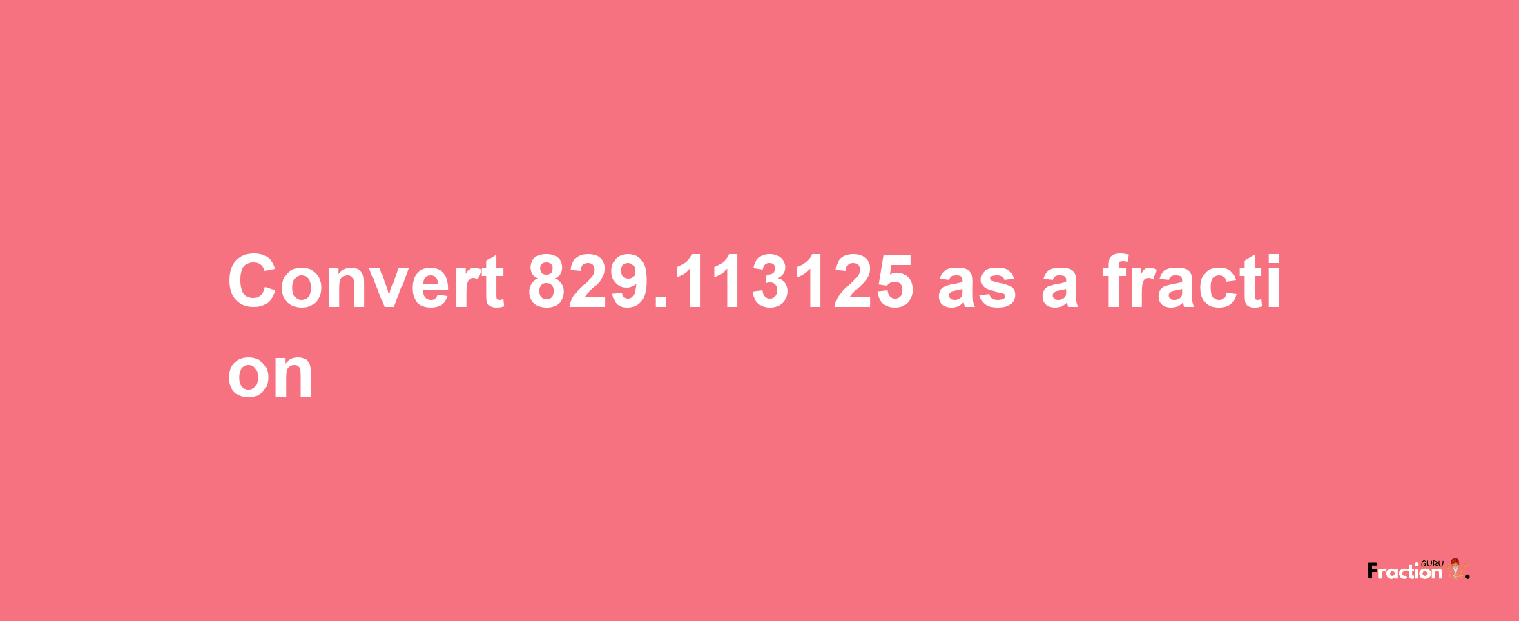 How to convert 829.113125 as a fraction