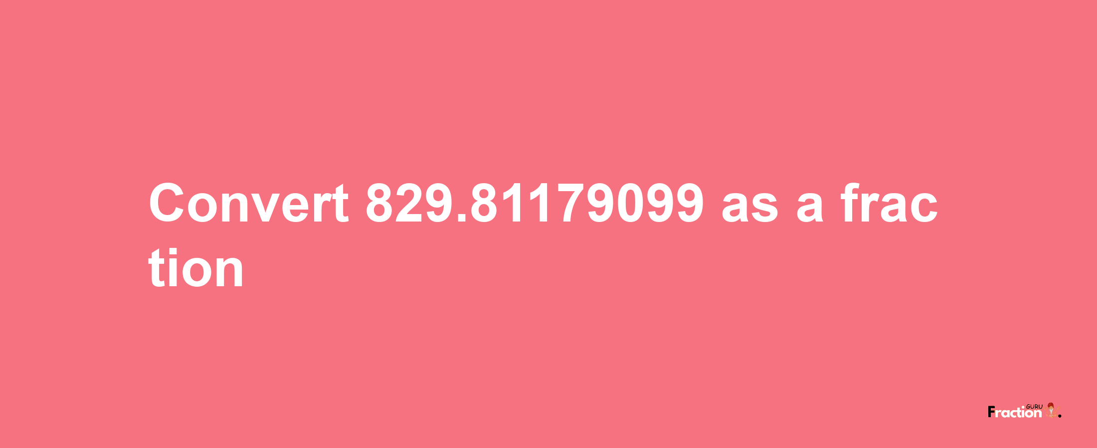 How to convert 829.81179099 as a fraction