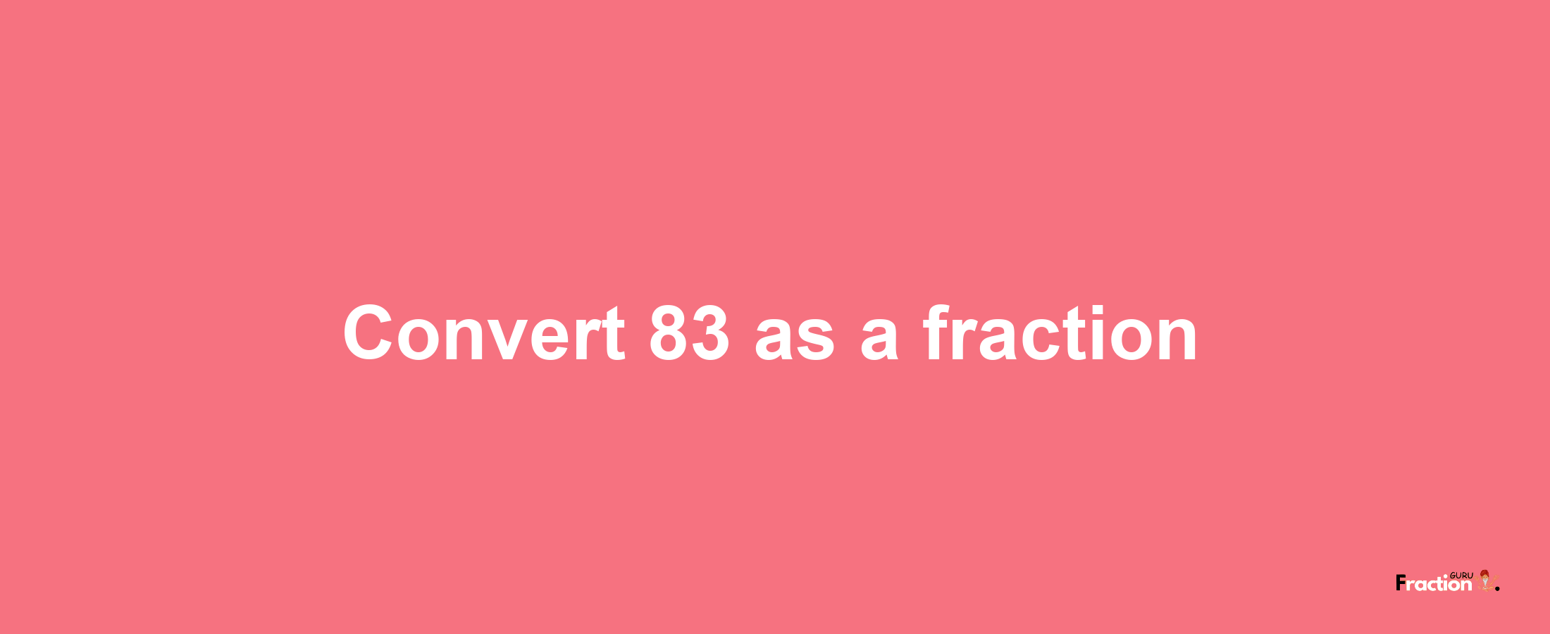 How to convert 83 as a fraction