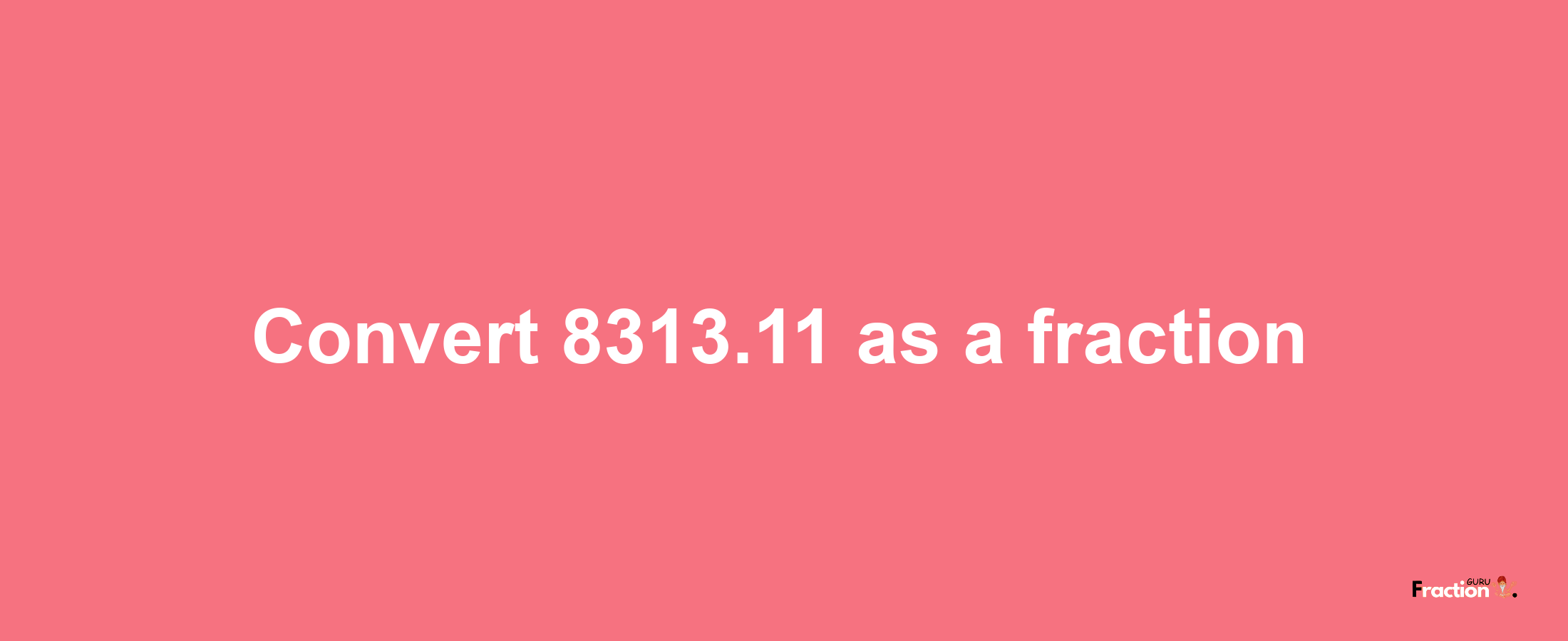 How to convert 8313.11 as a fraction