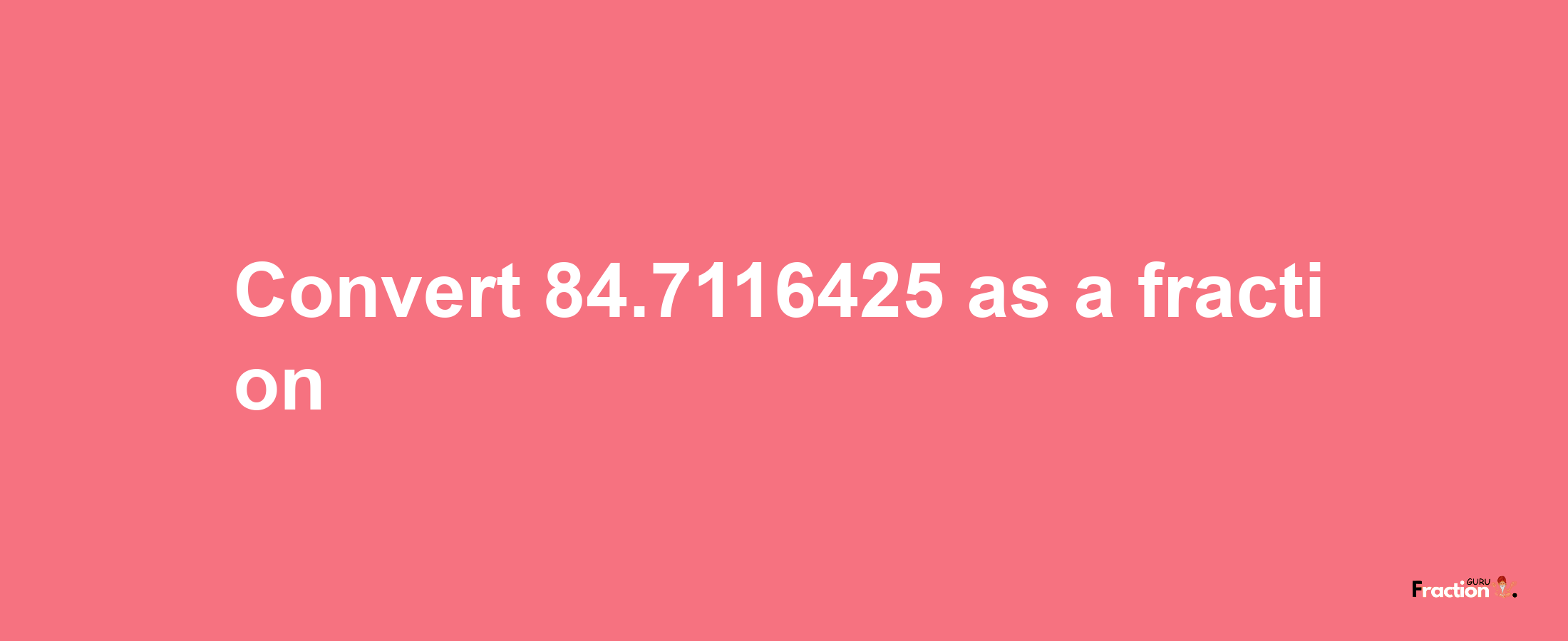 How to convert 84.7116425 as a fraction