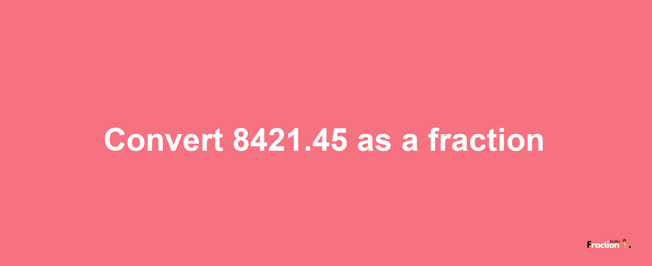 How to convert 8421.45 as a fraction