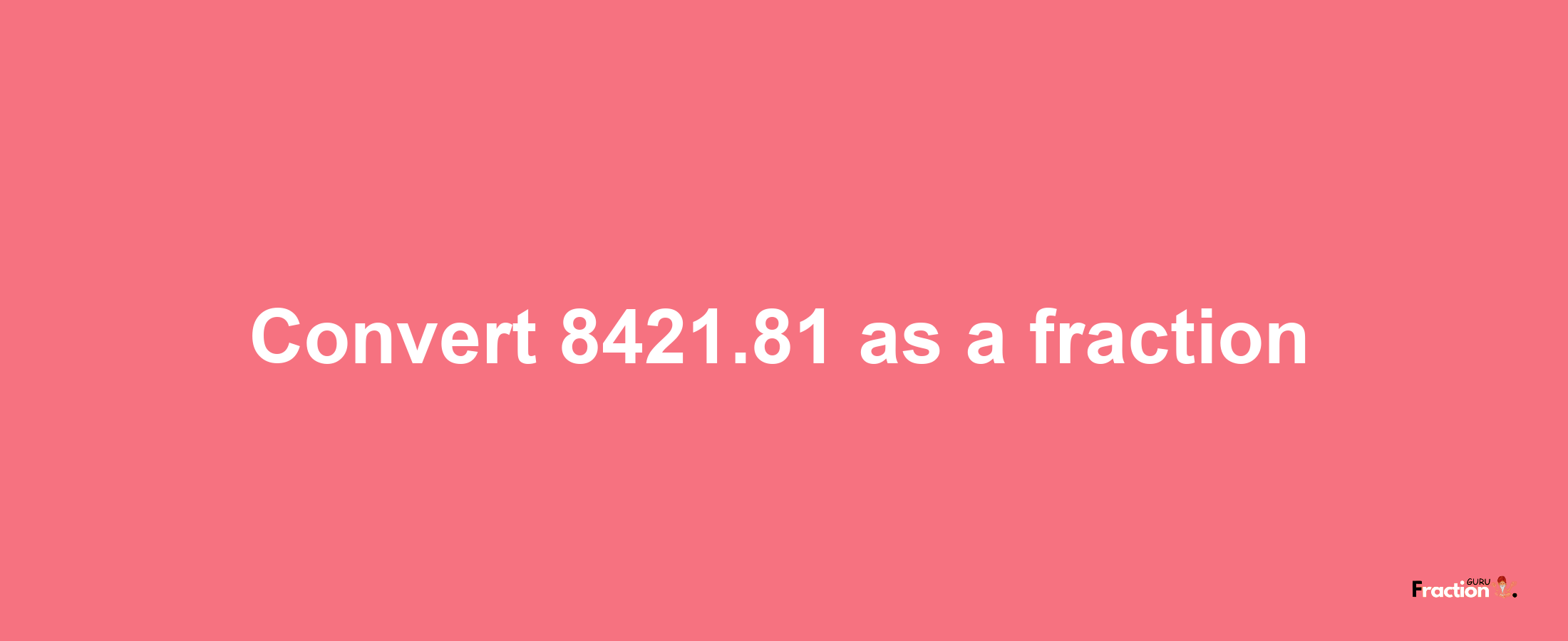 How to convert 8421.81 as a fraction