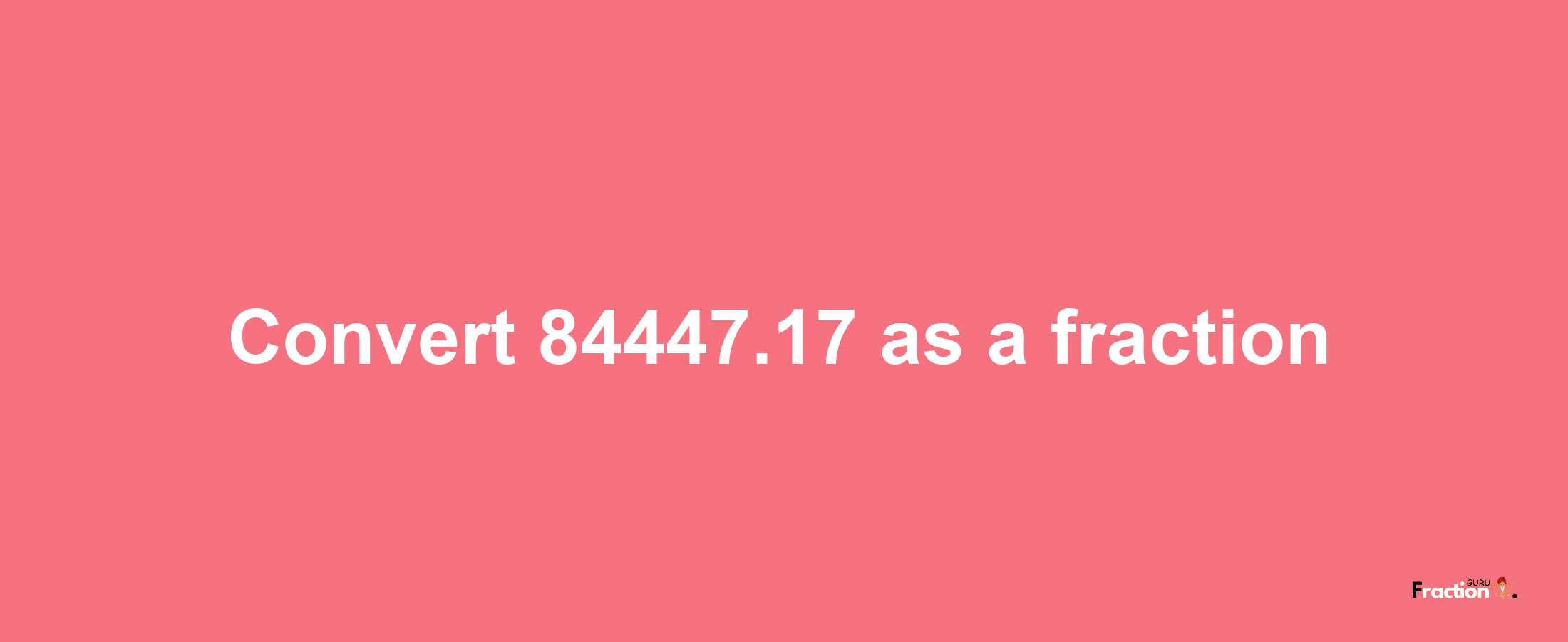 How to convert 84447.17 as a fraction