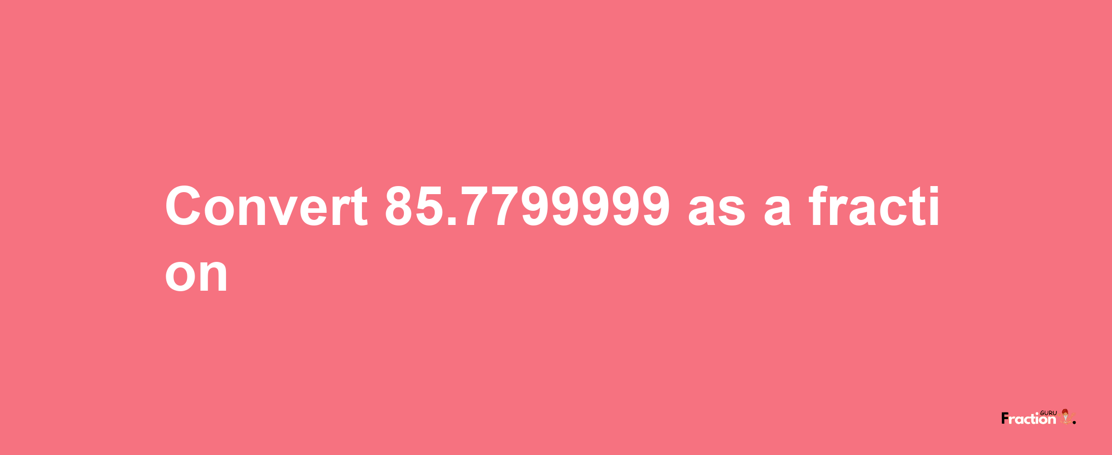 How to convert 85.7799999 as a fraction