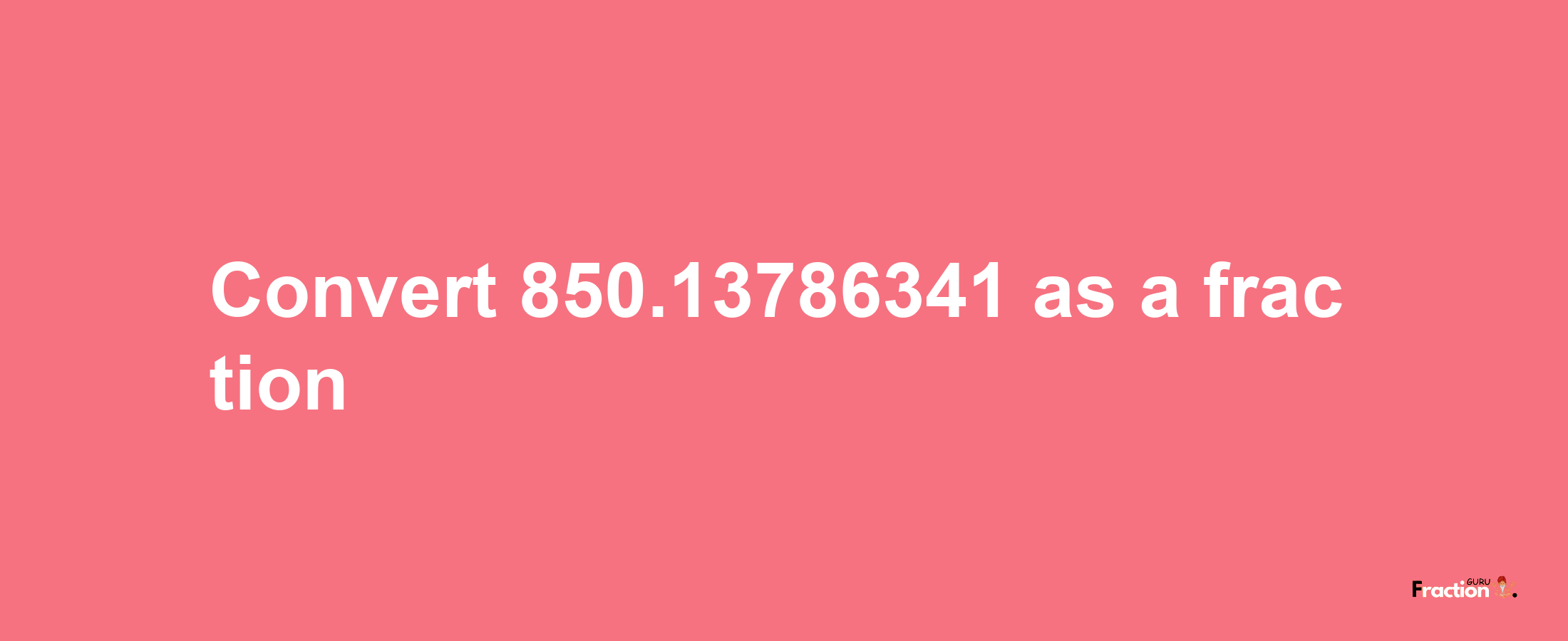 How to convert 850.13786341 as a fraction