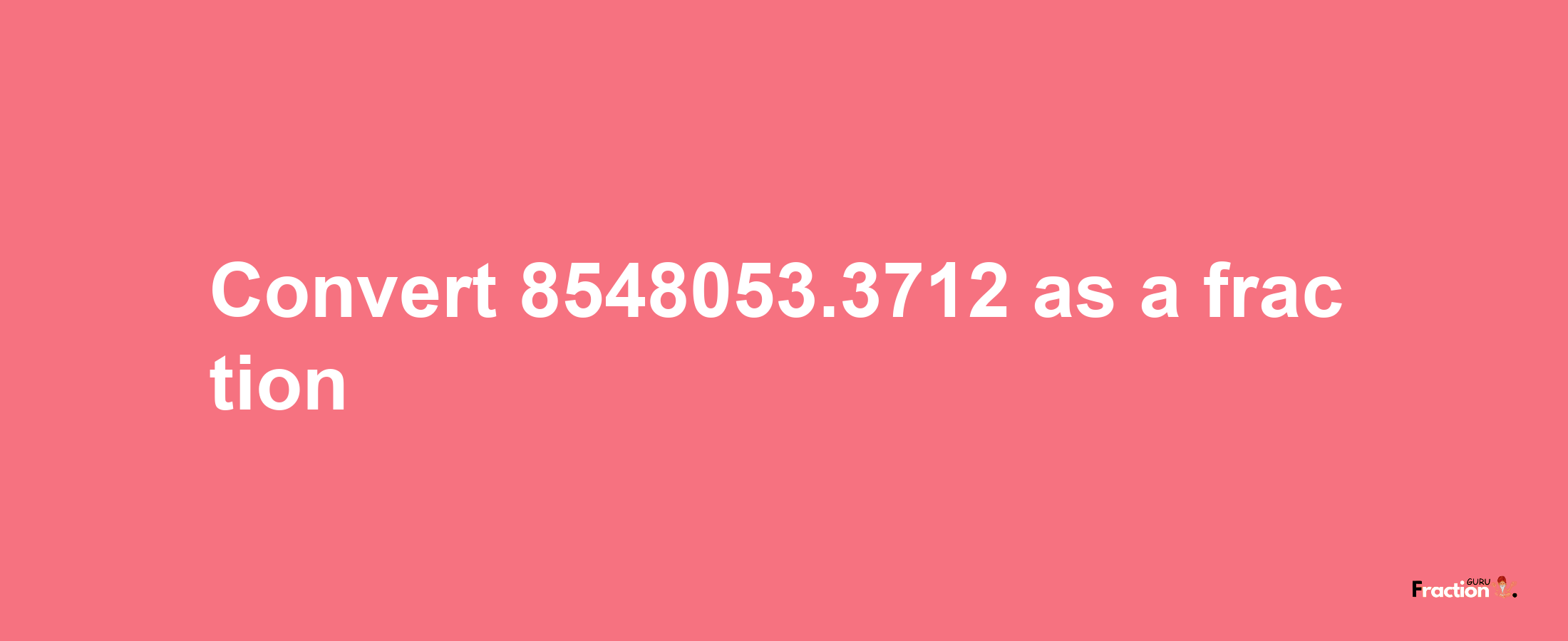 How to convert 8548053.3712 as a fraction