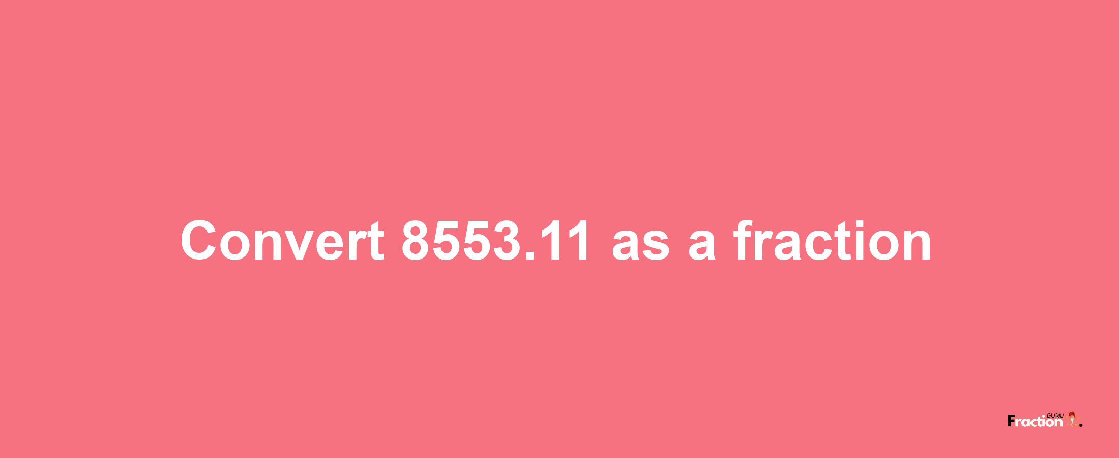 How to convert 8553.11 as a fraction