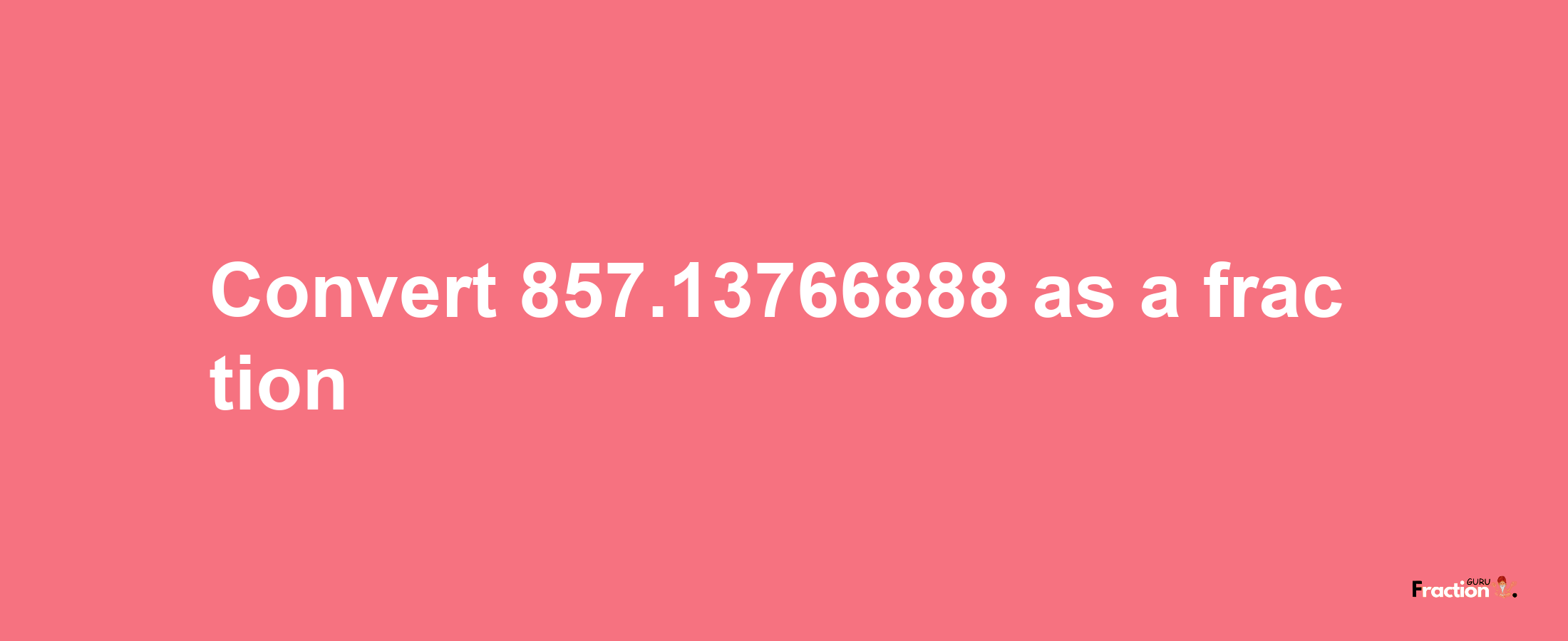 How to convert 857.13766888 as a fraction