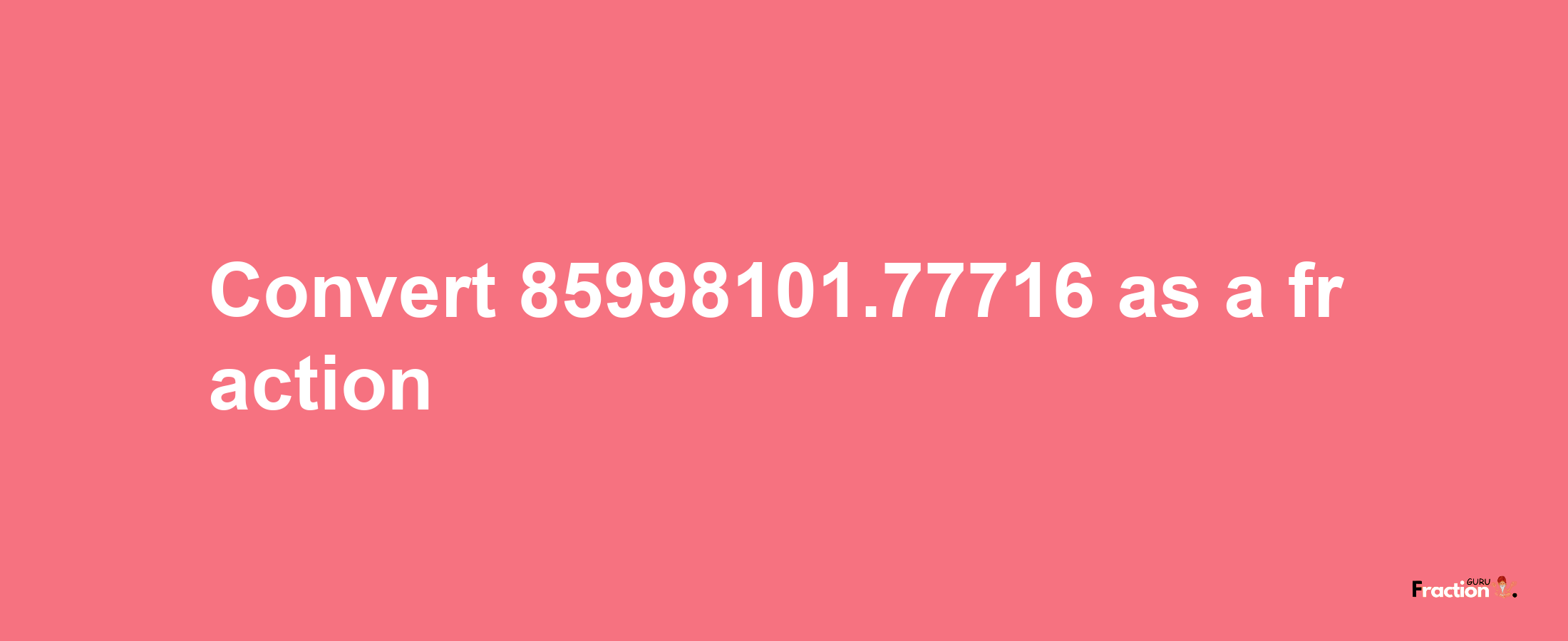 How to convert 85998101.77716 as a fraction