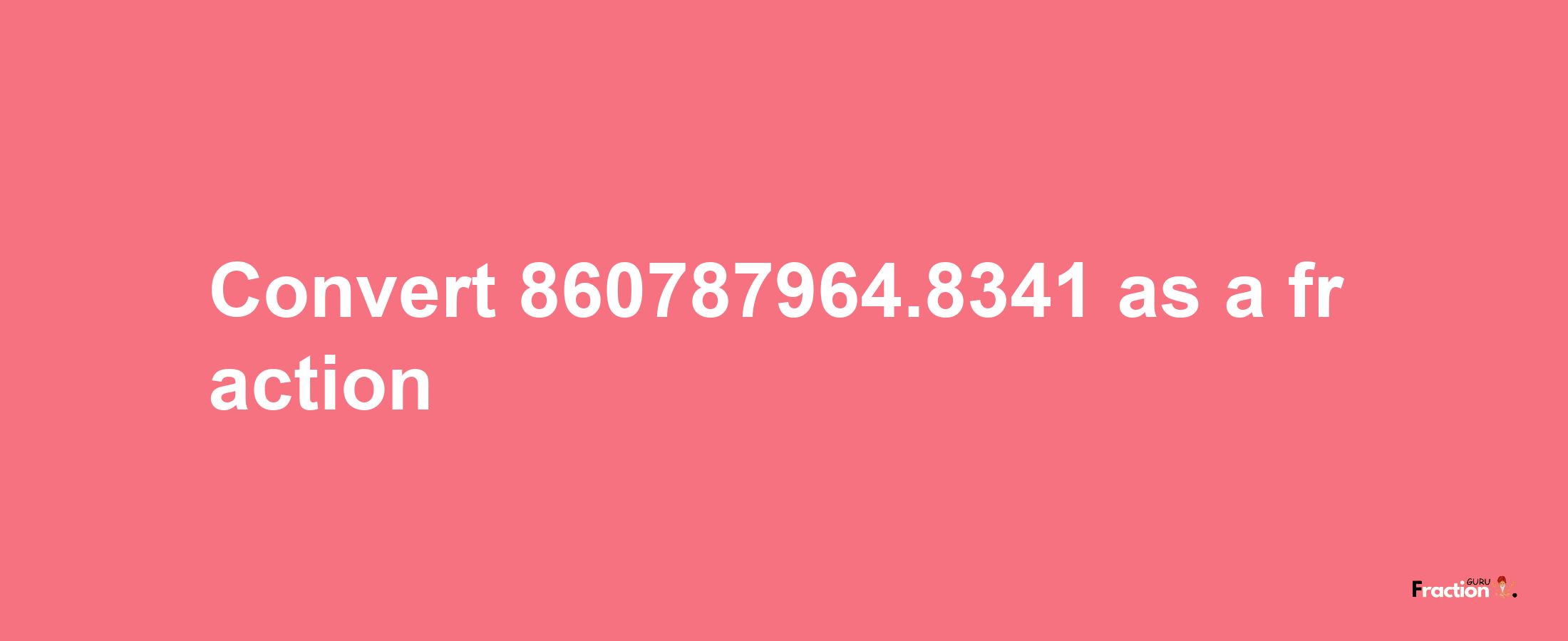 How to convert 860787964.8341 as a fraction