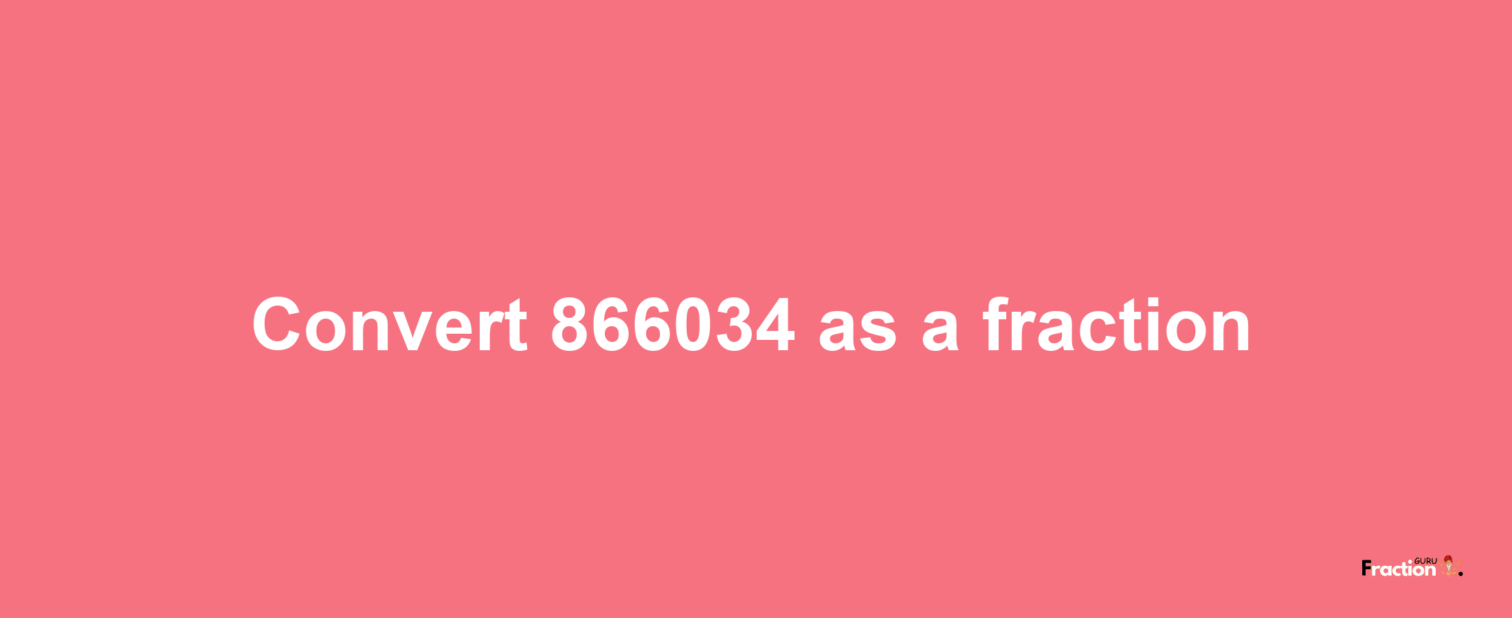 How to convert 866034 as a fraction