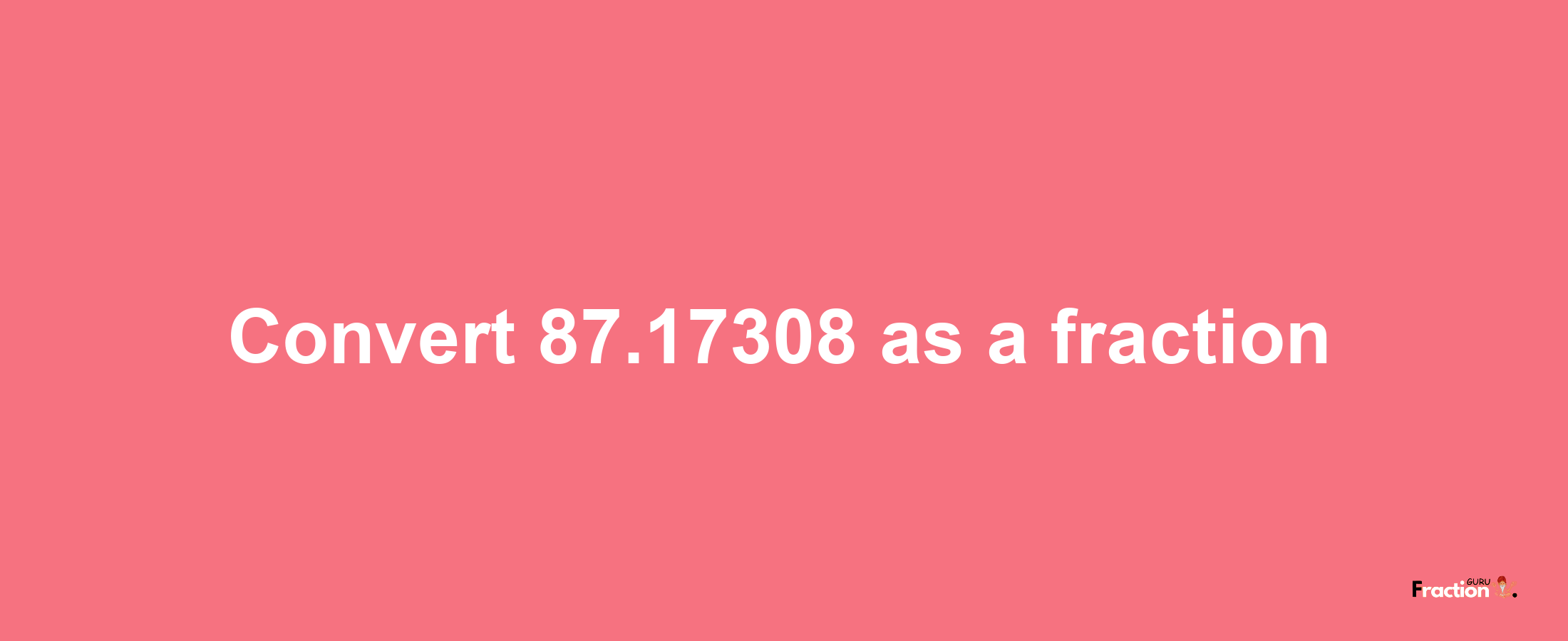 How to convert 87.17308 as a fraction