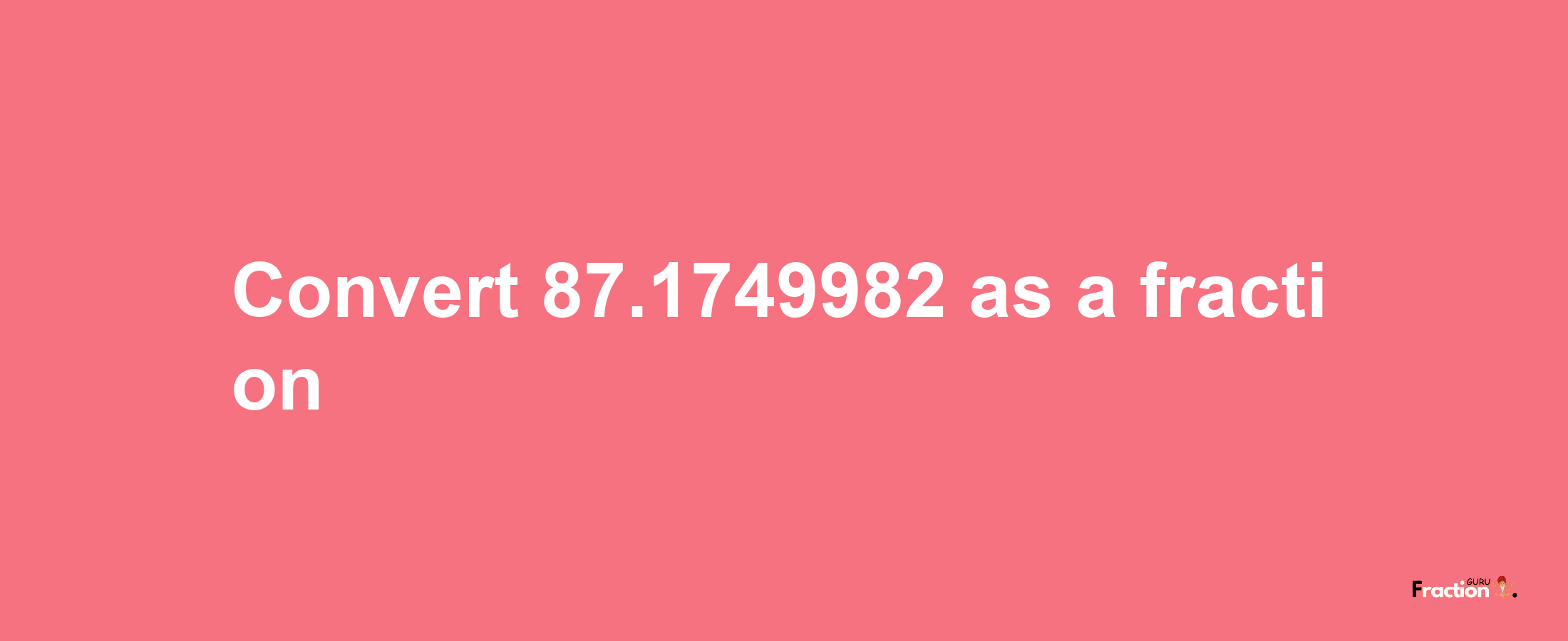 How to convert 87.1749982 as a fraction