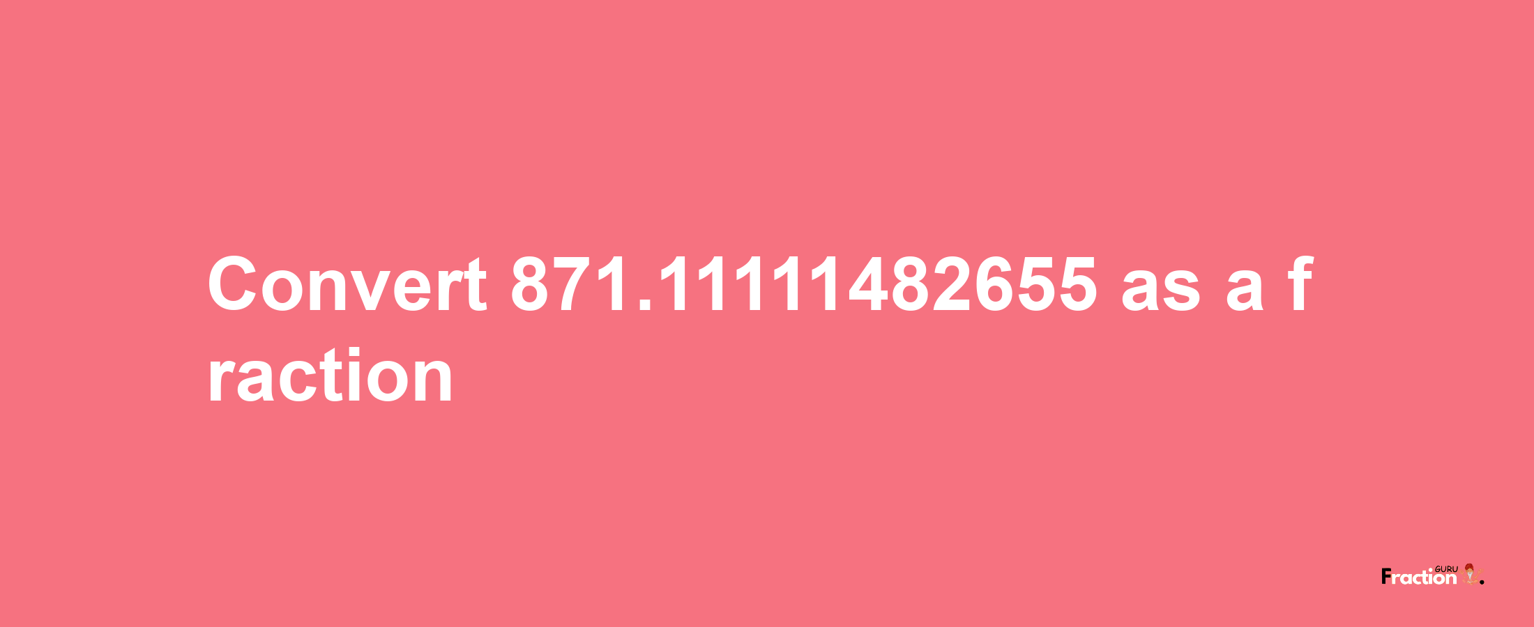 How to convert 871.11111482655 as a fraction