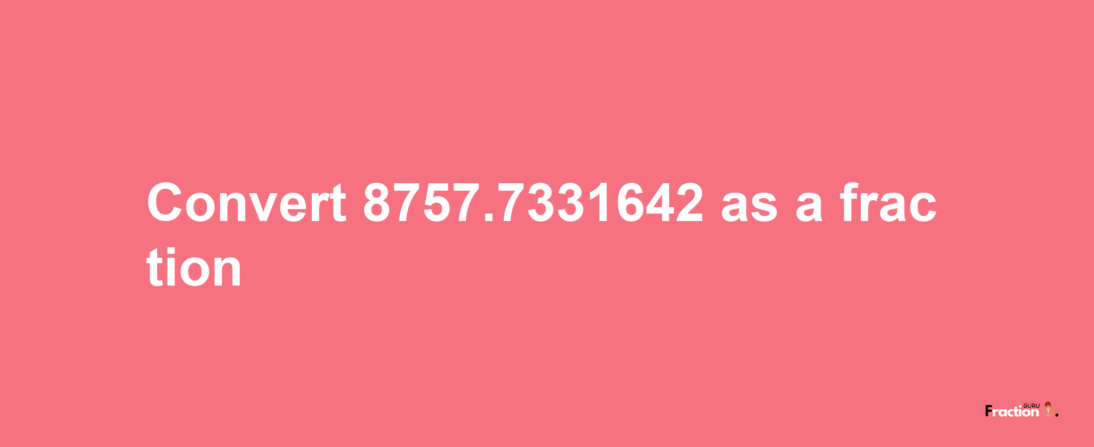 How to convert 8757.7331642 as a fraction