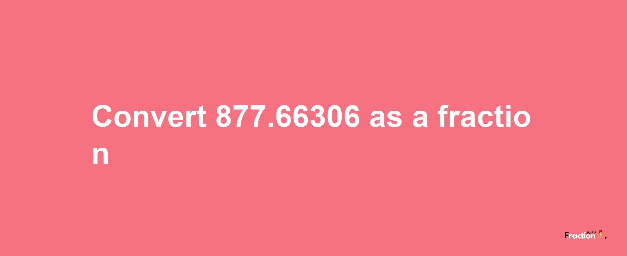 How to convert 877.66306 as a fraction