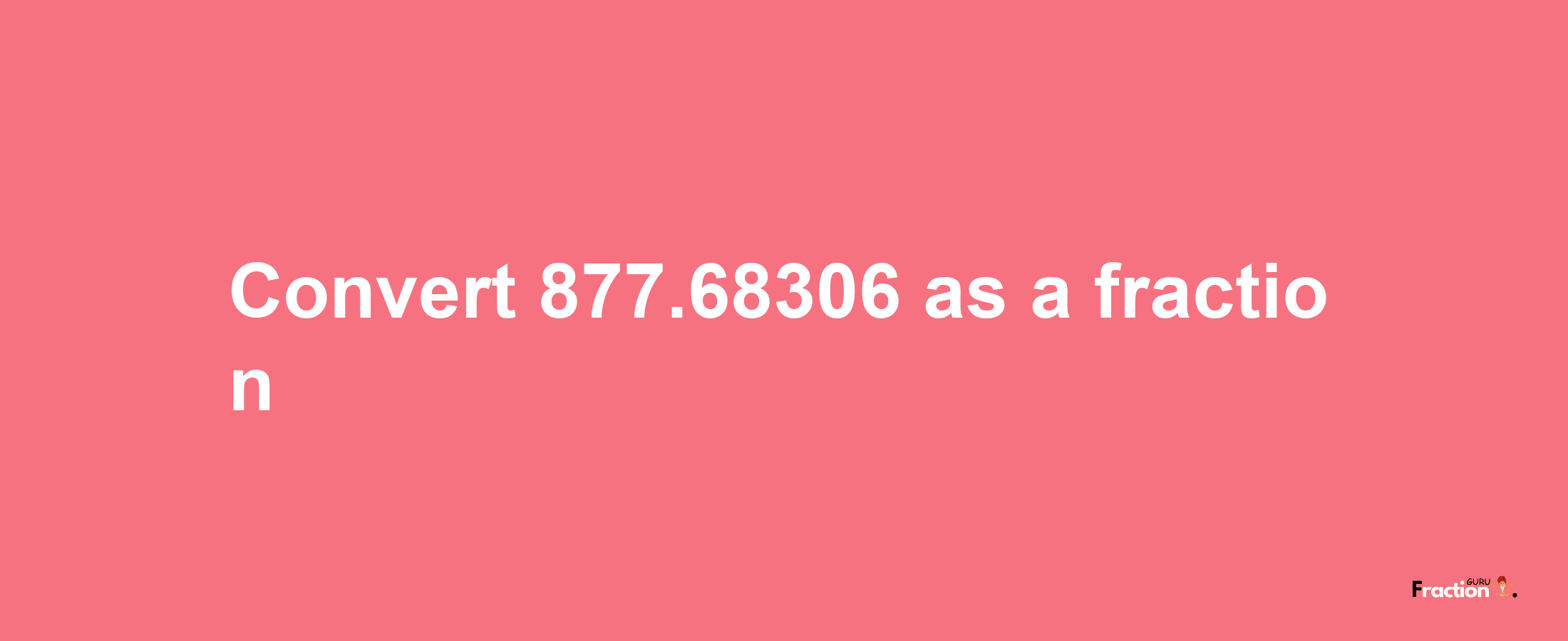 How to convert 877.68306 as a fraction