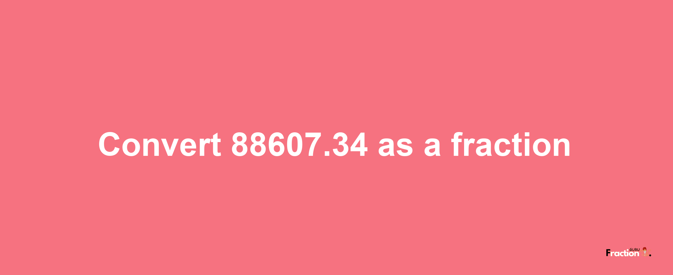 How to convert 88607.34 as a fraction