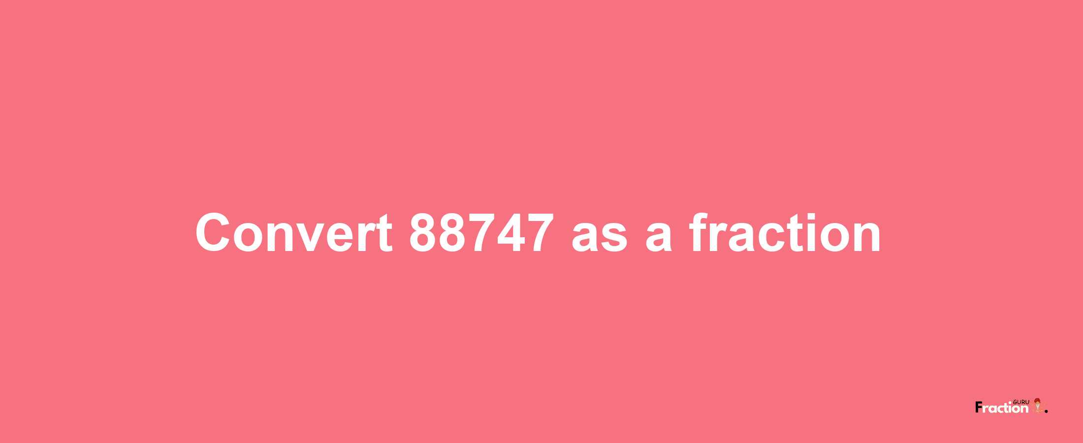 How to convert 88747 as a fraction